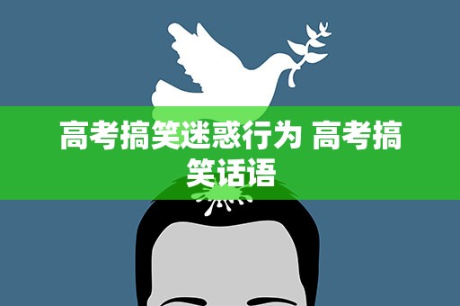 高考搞笑迷惑行为 高考搞笑话语