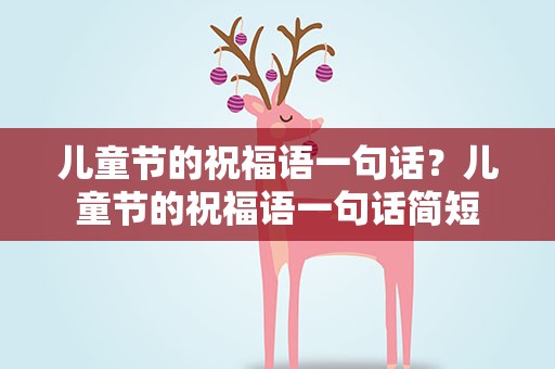儿童节的祝福语一句话？儿童节的祝福语一句话简短