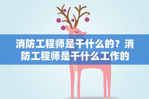 消防工程师是干什么的？消防工程师是干什么工作的