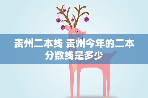 贵州二本线 贵州今年的二本分数线是多少