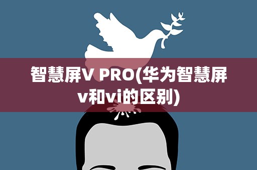 智慧屏V PRO(华为智慧屏v和vi的区别)