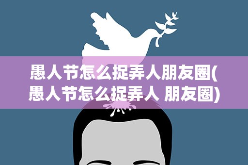 愚人节怎么捉弄人朋友圈(愚人节怎么捉弄人 朋友圈)