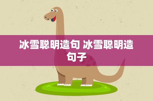 冰雪聪明造句 冰雪聪明造句子