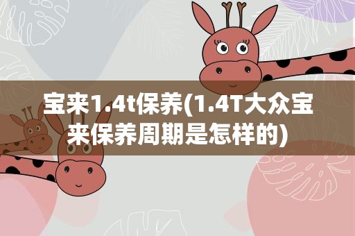宝来1.4t保养(1.4T大众宝来保养周期是怎样的)