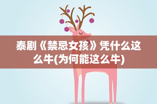 泰剧《禁忌女孩》凭什么这么牛(为何能这么牛)