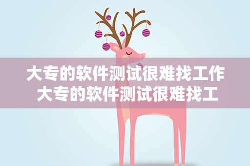 大专的软件测试很难找工作 大专的软件测试很难找工作吗