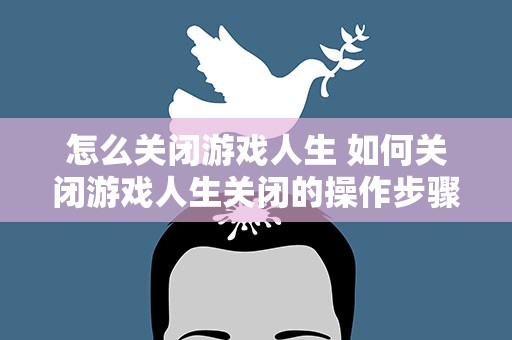 怎么关闭游戏人生 如何关闭游戏人生关闭的操作步骤6步