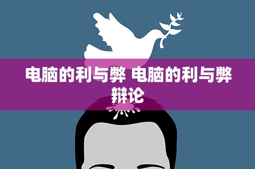 电脑的利与弊 电脑的利与弊辩论