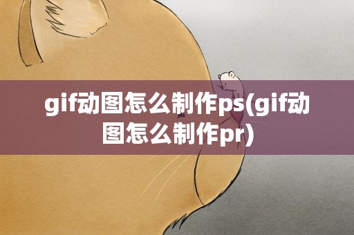 gif动图怎么制作ps(gif动图怎么制作pr)