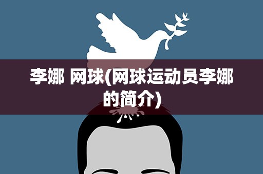 李娜 网球(网球运动员李娜的简介)