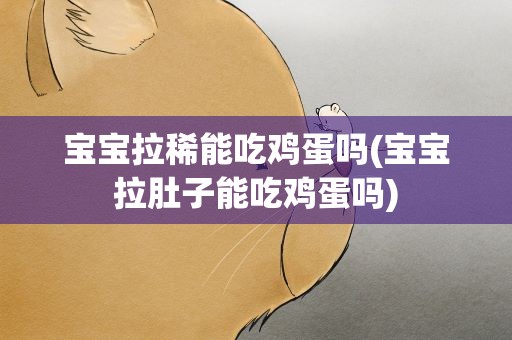 宝宝拉稀能吃鸡蛋吗(宝宝拉肚子能吃鸡蛋吗)