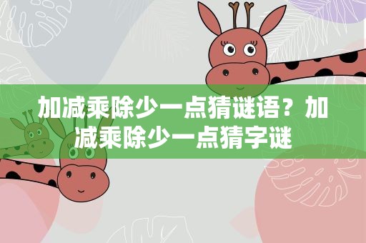 加减乘除少一点猜谜语？加减乘除少一点猜字谜