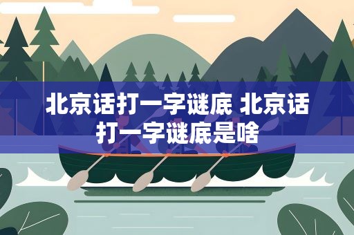 北京话打一字谜底 北京话打一字谜底是啥