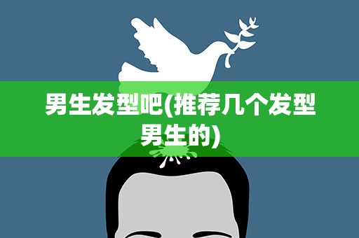 男生发型吧(推荐几个发型男生的)