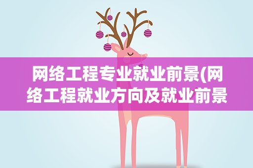 网络工程专业就业前景(网络工程就业方向及就业前景)