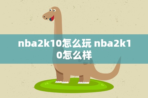 nba2k10怎么玩 nba2k10怎么样