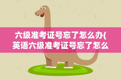 六级准考证号忘了怎么办(英语六级准考证号忘了怎么办)