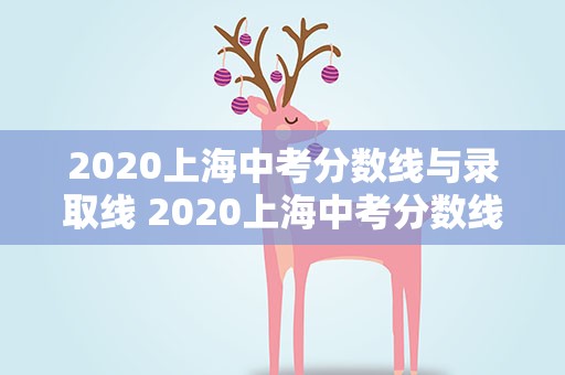 2020上海中考分数线与录取线 2020上海中考分数线与录取线预估