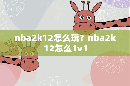 nba2k12怎么玩？nba2k12怎么1v1