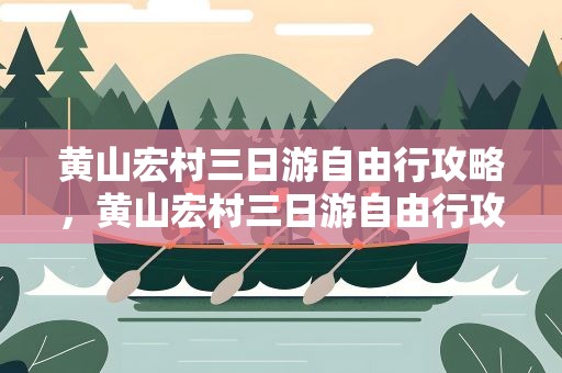 黄山宏村三日游自由行攻略，黄山宏村三日游自由行攻略图