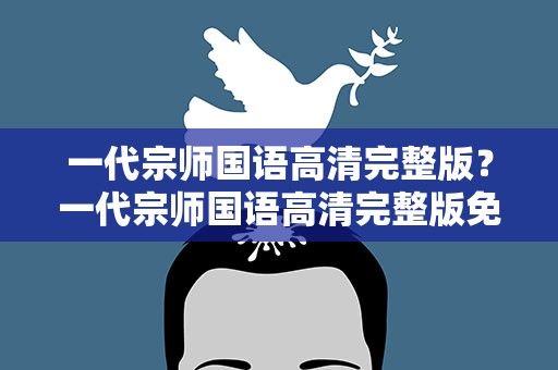 一代宗师国语高清完整版？一代宗师国语高清完整版免费