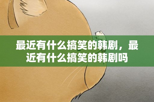 最近有什么搞笑的韩剧，最近有什么搞笑的韩剧吗