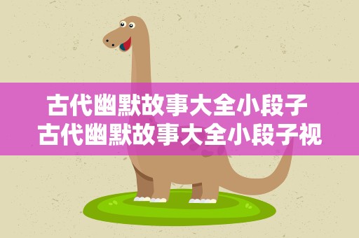 古代幽默故事大全小段子 古代幽默故事大全小段子视频