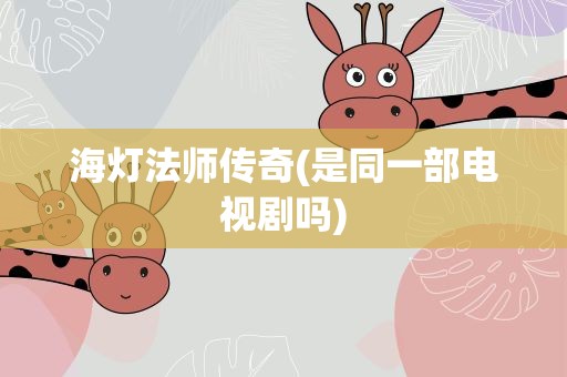 海灯法师传奇(是同一部电视剧吗)