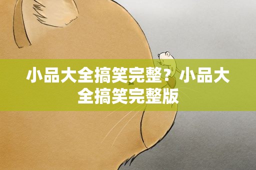 小品大全搞笑完整？小品大全搞笑完整版