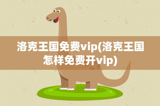 洛克王国免费vip(洛克王国怎样免费开vip)