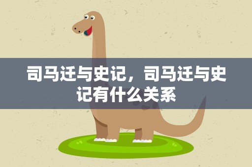 司马迁与史记，司马迁与史记有什么关系