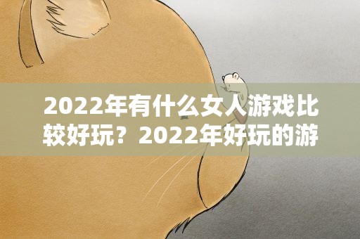 2022年有什么女人游戏比较好玩？2022年好玩的游戏推荐