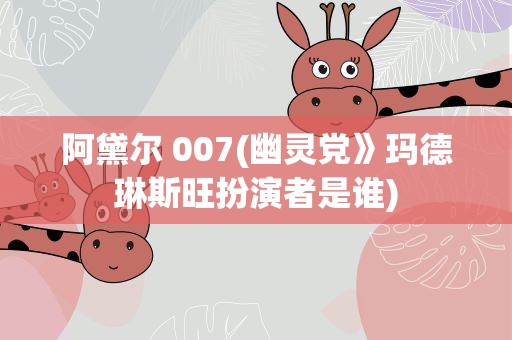 阿黛尔 007(幽灵党》玛德琳斯旺扮演者是谁)