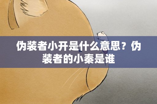 伪装者小开是什么意思？伪装者的小秦是谁