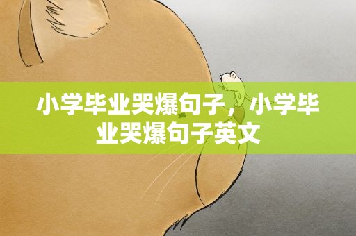 小学毕业哭爆句子，小学毕业哭爆句子英文