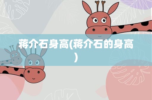 蒋介石身高(蒋介石的身高)