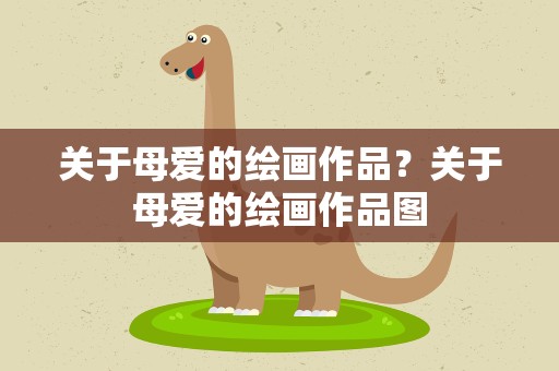 关于母爱的绘画作品？关于母爱的绘画作品图