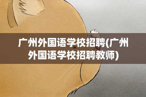 广州外国语学校招聘(广州外国语学校招聘教师)