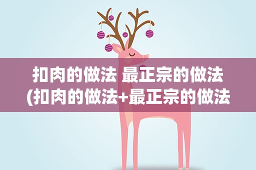 扣肉的做法 最正宗的做法(扣肉的做法+最正宗的做法)