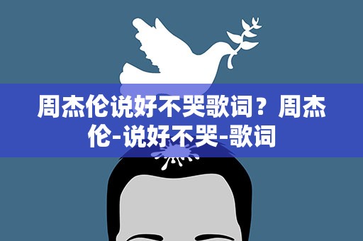 周杰伦说好不哭歌词？周杰伦-说好不哭-歌词