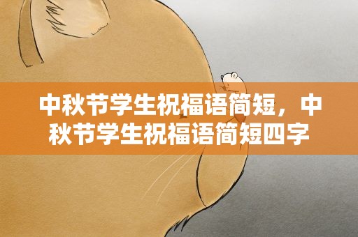 中秋节学生祝福语简短，中秋节学生祝福语简短四字