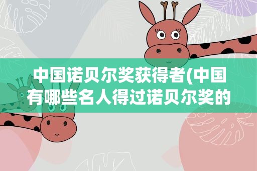 中国诺贝尔奖获得者(中国有哪些名人得过诺贝尔奖的)