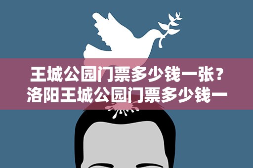 王城公园门票多少钱一张？洛阳王城公园门票多少钱一张