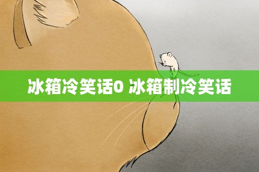 冰箱冷笑话0 冰箱制冷笑话