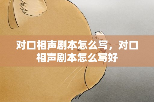 对口相声剧本怎么写，对口相声剧本怎么写好