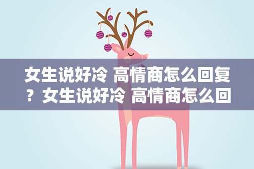 女生说好冷 高情商怎么回复？女生说好冷 高情商怎么回复她