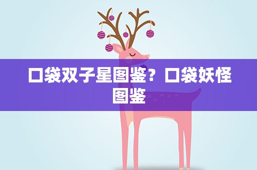 口袋双子星图鉴？口袋妖怪图鉴
