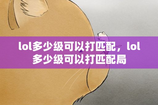 lol多少级可以打匹配，lol多少级可以打匹配局