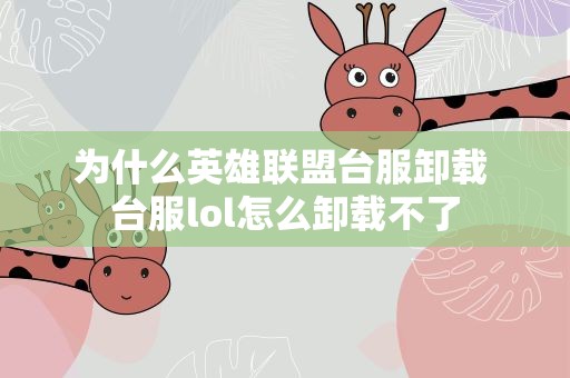 为什么英雄联盟台服卸载 台服lol怎么卸载不了