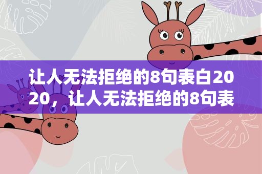 让人无法拒绝的8句表白2020，让人无法拒绝的8句表白2020英文